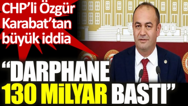CHP’li Özgür Karabat’tan ‘Darphane 130 milyar bastı iddiası’ “Darphane AKP’nin arka bahçesi oldu!”