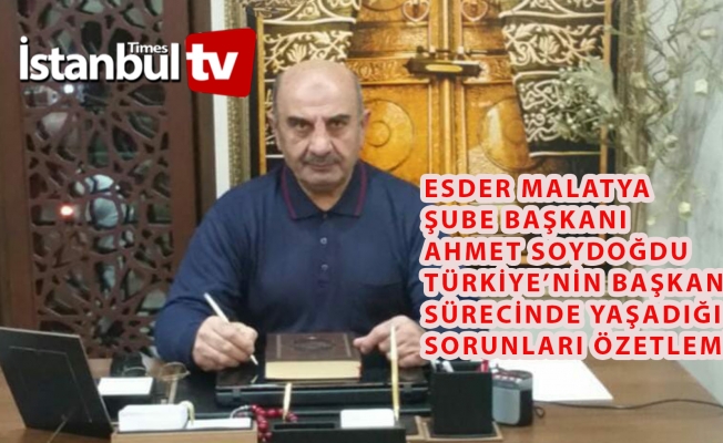 ESDER Malatya Şube Başkanı Ahmet Soydoğdu Türkiye’nin Son 4 Senesini Özetledi…